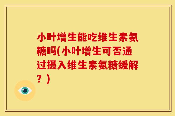 小叶增生能吃维生素氨糖吗(小叶增生可否通过摄入维生素氨糖缓解?)-第1张图片-关节骑士 小叶增生能吃维生素氨糖吗(小叶增生可否通过摄入维生素氨糖缓解?)-第1张图片-关节骑士