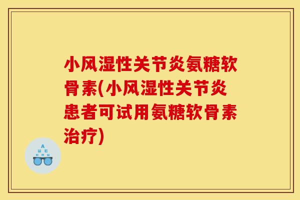 小风湿性关节炎氨糖软骨素(小风湿性关节炎患者可试用氨糖软骨素治疗)