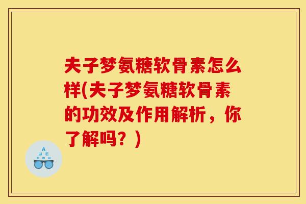 夫子梦氨糖软骨素怎么样(夫子梦氨糖软骨素的功效及作用解析，你了解吗？)-第1张图片-关节骑士