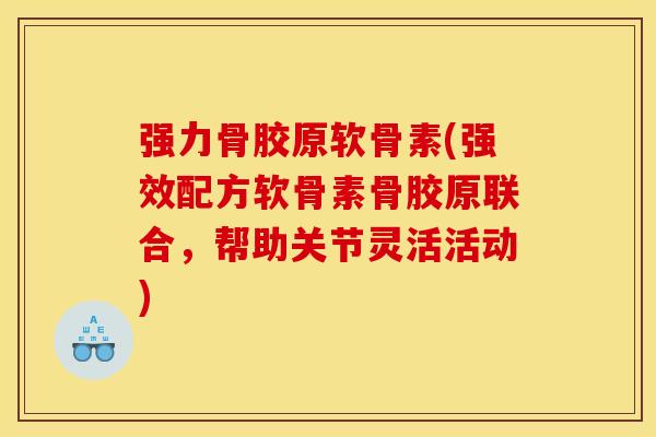 强力骨胶原软骨素(强效配方软骨素骨胶原联合，帮助关节灵活活动)