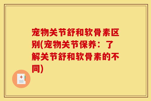 宠物关节舒和软骨素区别(宠物关节保养：了解关节舒和软骨素的不同)