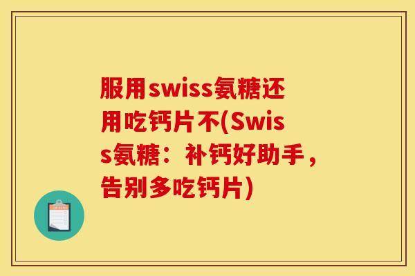 服用swiss氨糖还用吃钙片不(Swiss氨糖：补钙好助手，告别多吃钙片)