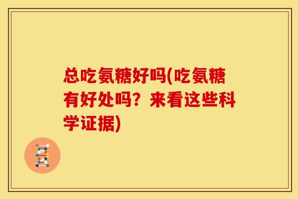 总吃氨糖好吗(吃氨糖有好处吗?来看这些科学证据)-第1张图片-关节骑士 总吃氨糖好吗(吃氨糖有好处吗?来看这些科学证据)-第1张图片-关节骑士