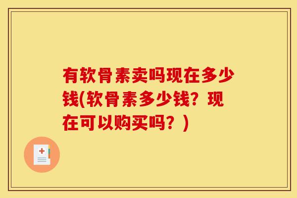 有软骨素卖吗现在多少钱(软骨素多少钱?现在可以购买吗?)-第1张图片-关节骑士 有软骨素卖吗现在多少钱(软骨素多少钱?现在可以购买吗?)-第1张图片-关节骑士