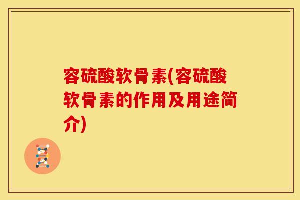 容硫酸软骨素(容硫酸软骨素的作用及用途简介)-第1张图片-关节骑士 容硫酸软骨素(容硫酸软骨素的作用及用途简介)-第1张图片-关节骑士