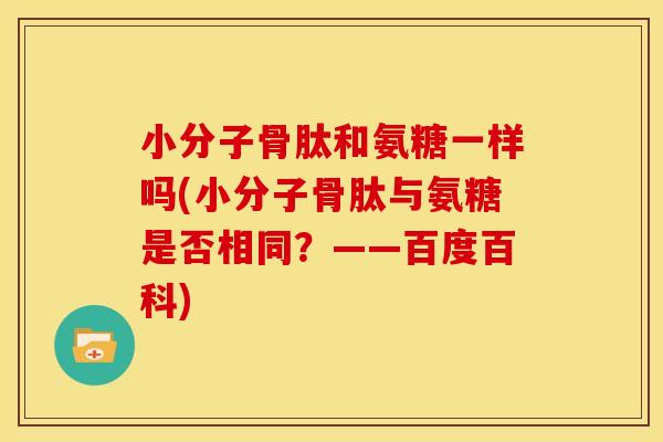 小分子骨肽和氨糖一样吗(小分子骨肽与氨糖是否相同？——百度百科)