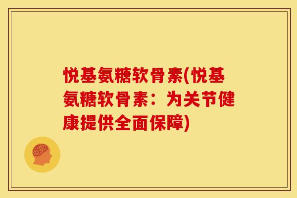 悦基氨糖软骨素(悦基氨糖软骨素：为关节健康提供全面保障)