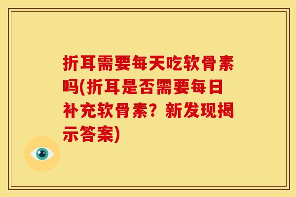 折耳需要每天吃软骨素吗(折耳是否需要每日补充软骨素?新发现揭示答案)-第1张图片-关节骑士 折耳需要每天吃软骨素吗(折耳是否需要每日补充软骨素?新发现揭示答案)-第1张图片-关节骑士