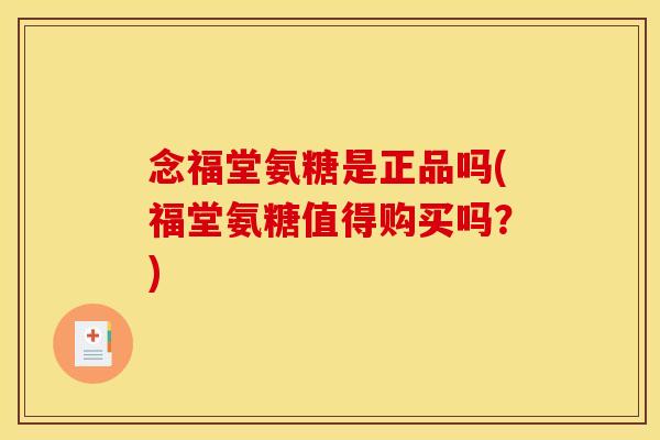 念福堂氨糖是正品吗(福堂氨糖值得购买吗？)