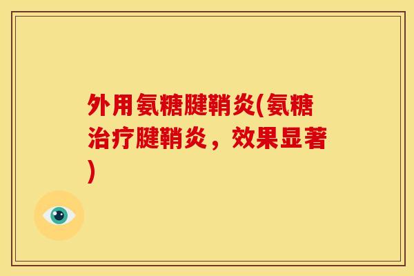 外用氨糖腱鞘炎(氨糖治疗腱鞘炎，效果显著)