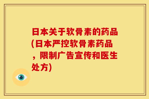 日本关于软骨素的药品(日本严控软骨素药品，限制广告宣传和医生处方)