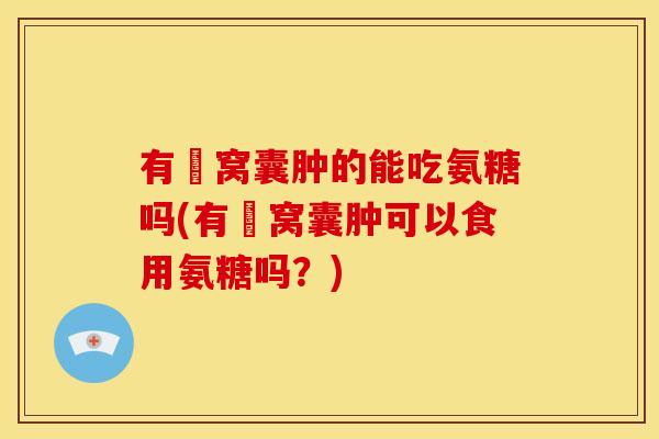 有腘窝囊肿的能吃氨糖吗(有腘窝囊肿可以食用氨糖吗？)