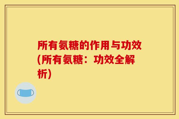 所有氨糖的作用与功效(所有氨糖:功效全解析)-第1张图片-关节骑士 所有氨糖的作用与功效(所有氨糖:功效全解析)-第1张图片-关节骑士
