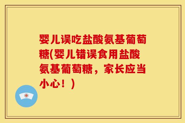 婴儿误吃盐酸氨基葡萄糖(婴儿错误食用盐酸氨基葡萄糖，家长应当小心！)-第1张图片-关节骑士