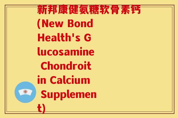 新邦康健氨糖软骨素钙(New Bond Health's Glucosamine Chondroitin Calcium Supplement)