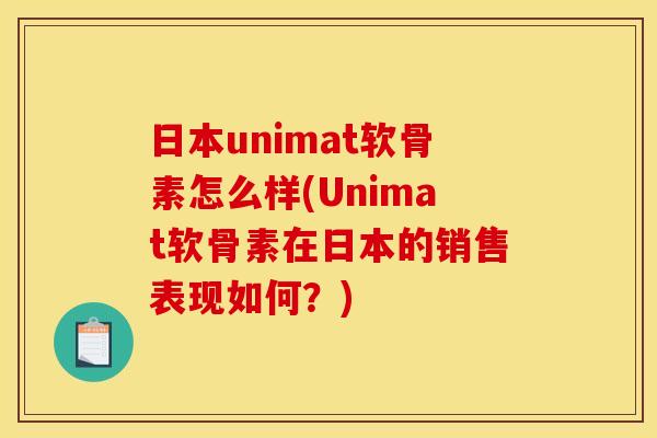 日本unimat软骨素怎么样(Unimat软骨素在日本的销售表现如何？)