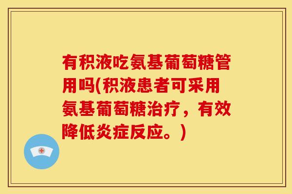 有积液吃氨基葡萄糖管用吗(积液患者可采用氨基葡萄糖治疗，有效降低炎症反应。)