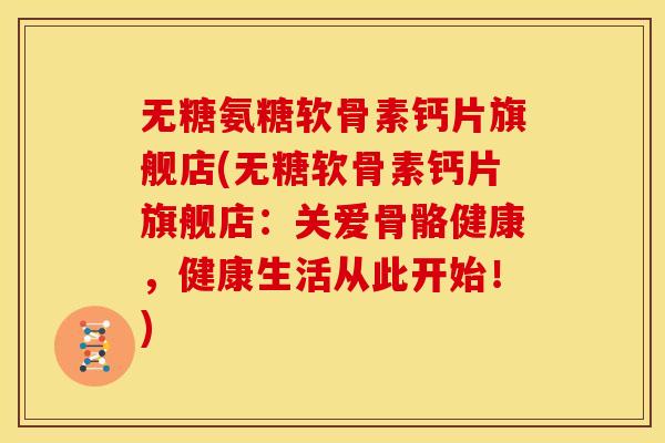 无糖氨糖软骨素钙片旗舰店(无糖软骨素钙片旗舰店:关爱骨骼健康,健康生活从此开始!)-第1张图片-关节骑士 无糖氨糖软骨素钙片旗舰店(无糖软骨素钙片旗舰店:关爱骨骼健康,健康生活从此开始!)-第1张图片-关节骑士