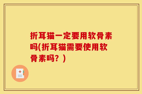 折耳猫一定要用软骨素吗(折耳猫需要使用软骨素吗？)