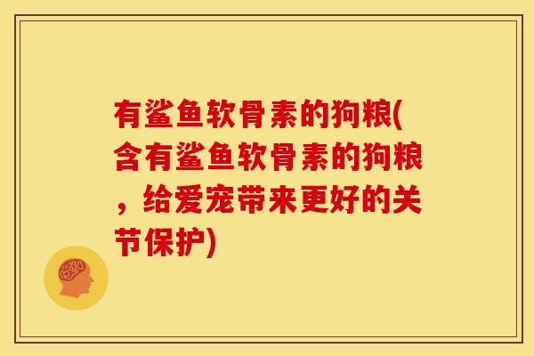 有鲨鱼软骨素的狗粮(含有鲨鱼软骨素的狗粮，给爱宠带来更好的关节保护)-第1张图片-关节骑士