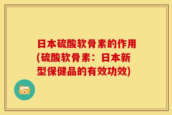 日本硫酸软骨素的作用(硫酸软骨素:日本新型保健品的有效功效)-第1张图片-关节骑士 日本硫酸软骨素的作用(硫酸软骨素:日本新型保健品的有效功效)-第1张图片-关节骑士
