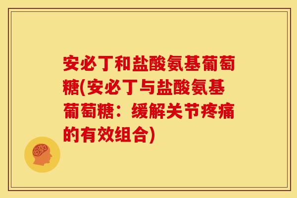 安必丁和盐酸氨基葡萄糖(安必丁与盐酸氨基葡萄糖：缓解关节疼痛的有效组合)