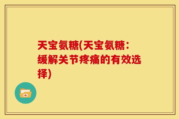 天宝氨糖(天宝氨糖：缓解关节疼痛的有效选择)