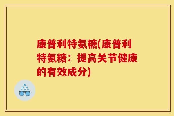 康普利特氨糖(康普利特氨糖：提高关节健康的有效成分)