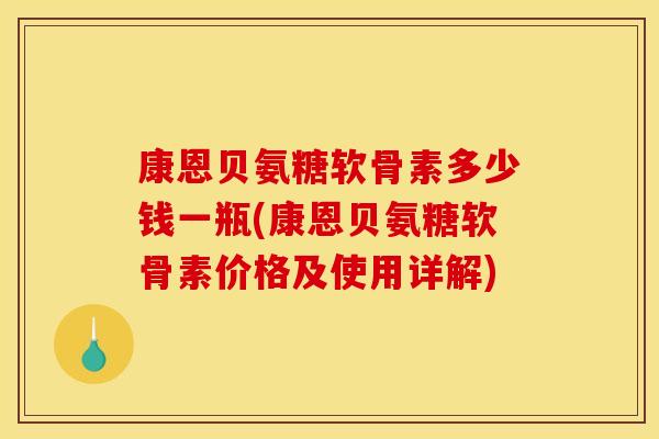 康恩贝氨糖软骨素多少钱一瓶(康恩贝氨糖软骨素价格及使用详解)