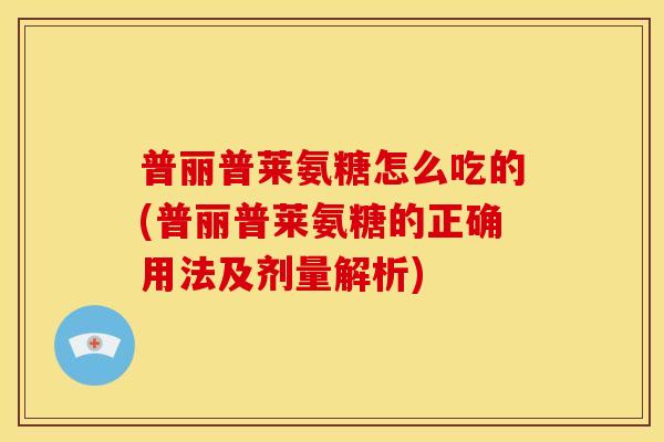 普丽普莱氨糖怎么吃的(普丽普莱氨糖的正确用法及剂量解析)