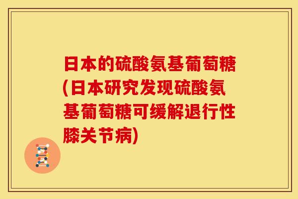 日本的硫酸氨基葡萄糖(日本研究发现硫酸氨基葡萄糖可缓解退行性膝关节病)