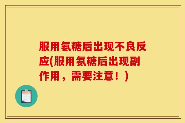 服用氨糖后出现不良反应(服用氨糖后出现副作用，需要注意！)