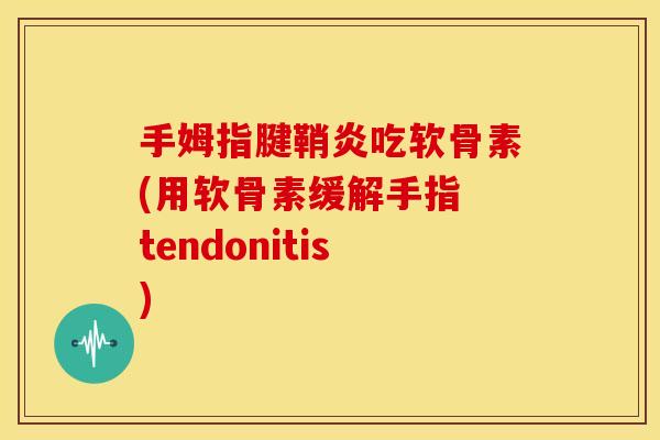 手姆指腱鞘炎吃软骨素(用软骨素缓解手指 tendonitis)