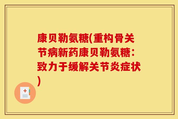 康贝勒氨糖(重构骨关节病新药康贝勒氨糖：致力于缓解关节炎症状)