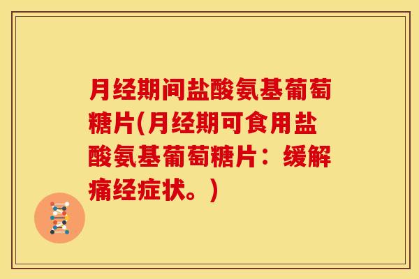 月经期间盐酸氨基葡萄糖片(月经期可食用盐酸氨基葡萄糖片：缓解痛经症状。)-第1张图片-关节骑士