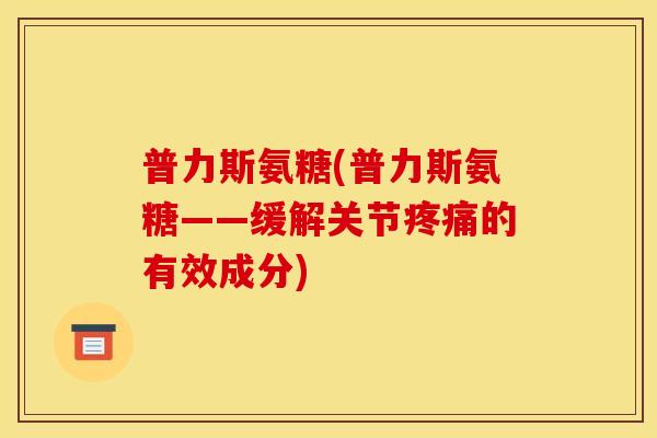 普力斯氨糖(普力斯氨糖——缓解关节疼痛的有效成分)