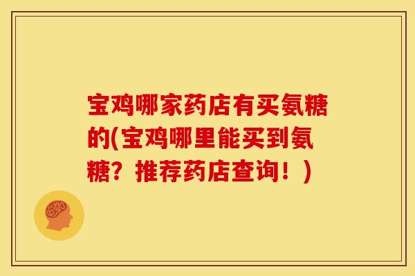 宝鸡哪家药店有买氨糖的(宝鸡哪里能买到氨糖？推荐药店查询！)-第1张图片-关节骑士