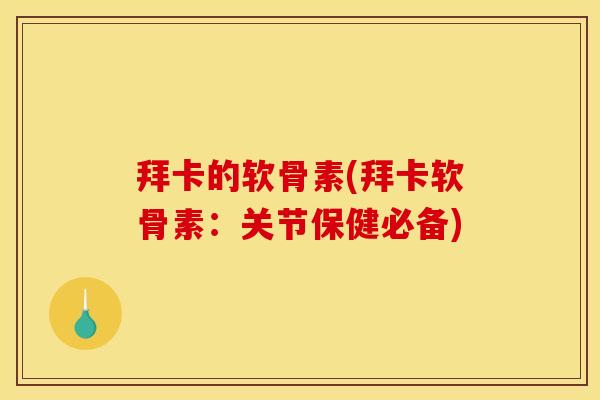 拜卡的软骨素(拜卡软骨素：关节保健必备)