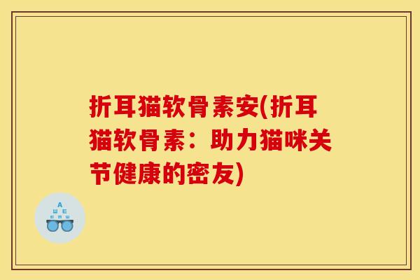 折耳猫软骨素安(折耳猫软骨素：助力猫咪关节健康的密友)