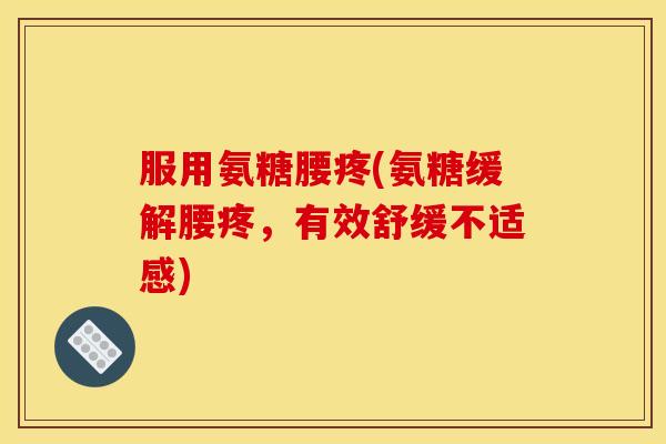 服用氨糖腰疼(氨糖缓解腰疼，有效舒缓不适感)