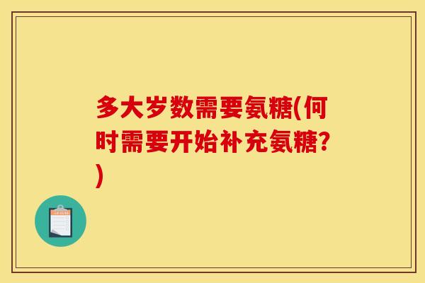 多大岁数需要氨糖(何时需要开始补充氨糖？)