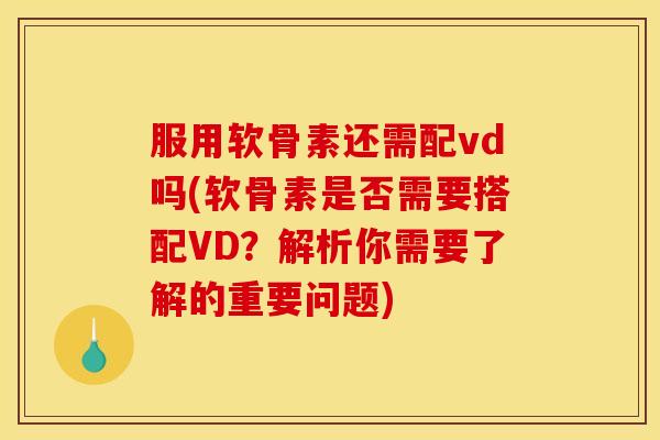 服用软骨素还需配vd吗(软骨素是否需要搭配VD？解析你需要了解的重要问题)
