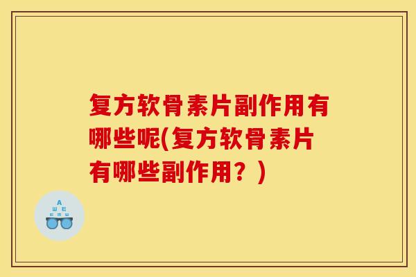 复方软骨素片副作用有哪些呢(复方软骨素片有哪些副作用？)