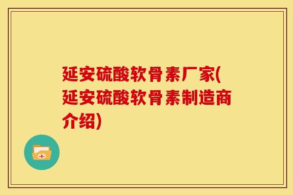 延安硫酸软骨素厂家(延安硫酸软骨素制造商介绍)-第1张图片-关节骑士 延安硫酸软骨素厂家(延安硫酸软骨素制造商介绍)-第1张图片-关节骑士