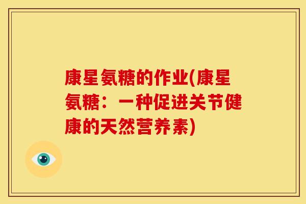 康星氨糖的作业(康星氨糖：一种促进关节健康的天然营养素)