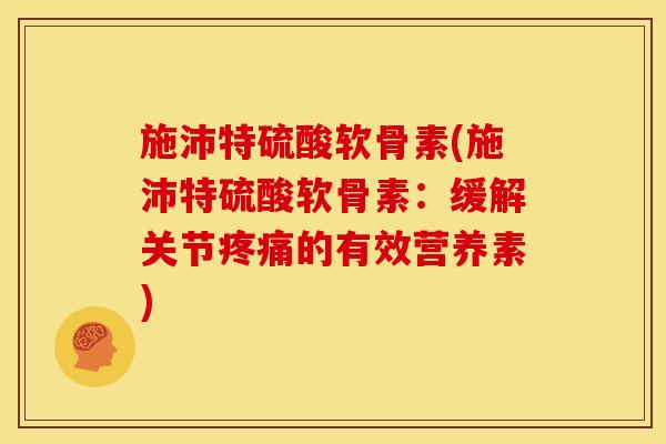 施沛特硫酸软骨素(施沛特硫酸软骨素：缓解关节疼痛的有效营养素)-第1张图片-关节骑士