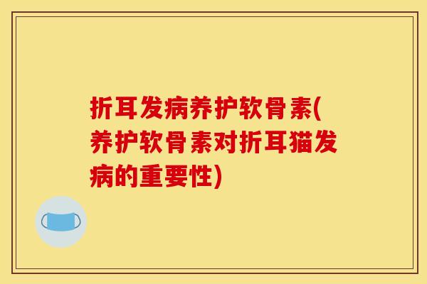折耳发病养护软骨素(养护软骨素对折耳猫发病的重要性)