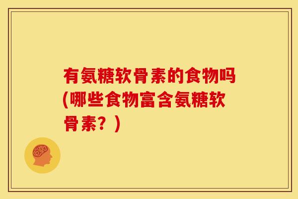 有氨糖软骨素的食物吗(哪些食物富含氨糖软骨素？)