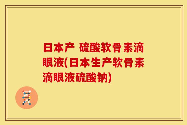 日本产 硫酸软骨素滴眼液(日本生产软骨素滴眼液硫酸钠)
