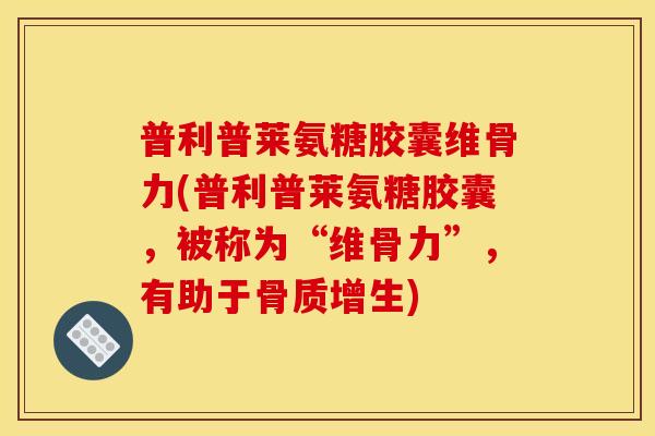 普利普莱氨糖胶囊维骨力(普利普莱氨糖胶囊，被称为“维骨力”，有助于骨质增生)